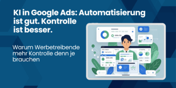 KI in Google Ads: Warum Werbetreibende mehr Kontrolle denn je brauchen