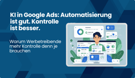 KI in Google Ads: Warum Werbetreibende mehr Kontrolle denn je brauchen