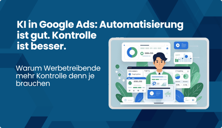 KI in Google Ads: Warum Werbetreibende mehr Kontrolle denn je brauchen